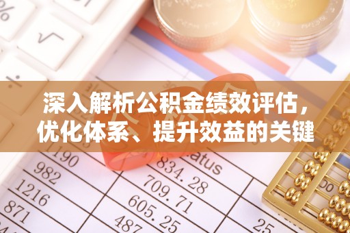 天门深入解析公积金绩效评估，优化体系、提升效益的关键路径
