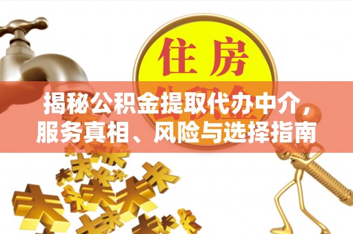 天门揭秘公积金提取代办中介，服务真相、风险与选择指南