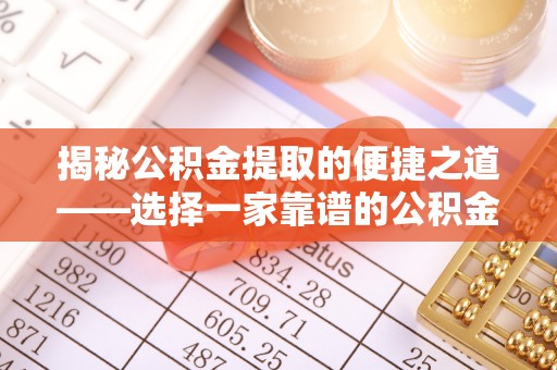 天门揭秘公积金提取的便捷之道——选择一家靠谱的公积金提取代办公司