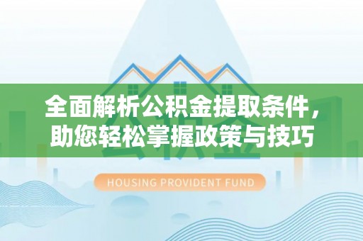 天门全面解析公积金提取条件，助您轻松掌握政策与技巧