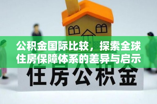 天门公积金国际比较，探索全球住房保障体系的差异与启示