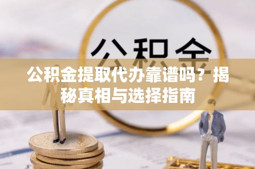 天门公积金提取代办靠谱吗？揭秘真相与选择指南