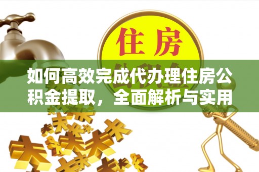 天门如何高效完成代办理住房公积金提取，全面解析与实用技巧