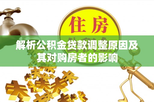 天门解析公积金贷款调整原因及其对购房者的影响