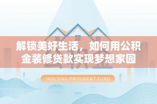 天门解锁美好生活，如何用公积金装修贷款实现梦想家园