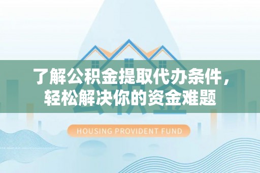 天门了解公积金提取代办条件，轻松解决你的资金难题