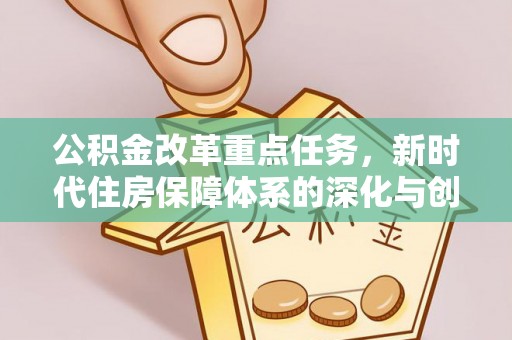 天门公积金改革重点任务，新时代住房保障体系的深化与创新