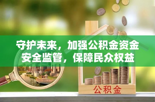天门守护未来，加强公积金资金安全监管，保障民众权益