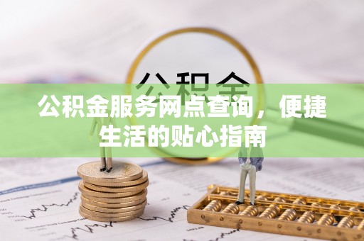 天门公积金服务网点查询，便捷生活的贴心指南