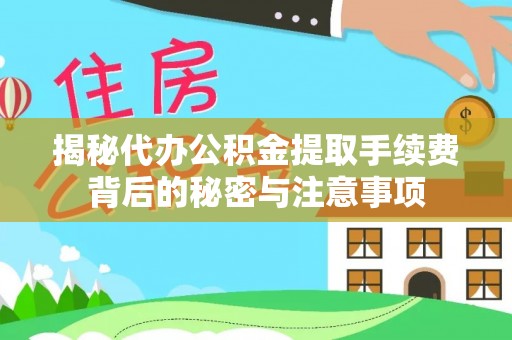 天门揭秘代办公积金提取手续费背后的秘密与注意事项