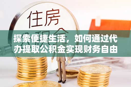 天门探索便捷生活，如何通过代办提取公积金实现财务自由
