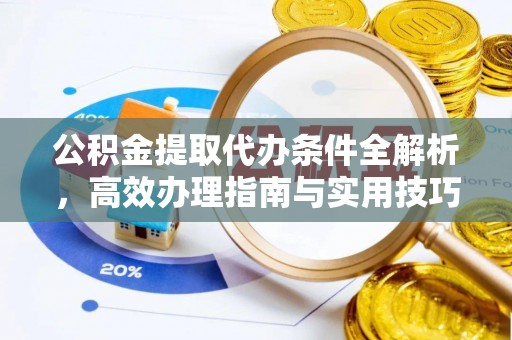 天门公积金提取代办条件全解析，高效办理指南与实用技巧