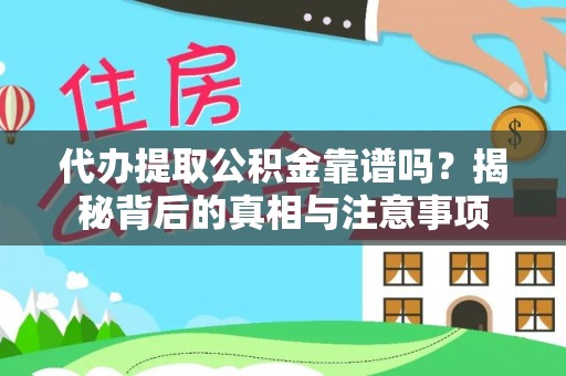 天门代办提取公积金靠谱吗？揭秘背后的真相与注意事项