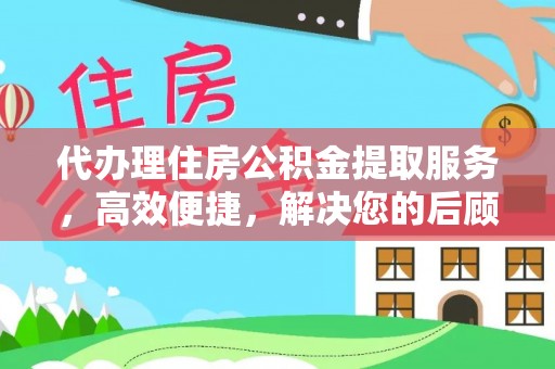 天门代办理住房公积金提取服务，高效便捷，解决您的后顾之忧