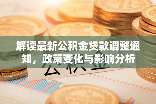 天门解读最新公积金贷款调整通知，政策变化与影响分析