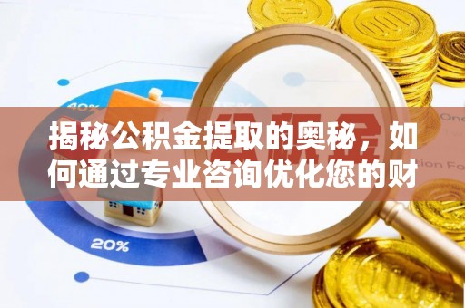 天门揭秘公积金提取的奥秘，如何通过专业咨询优化您的财务规划