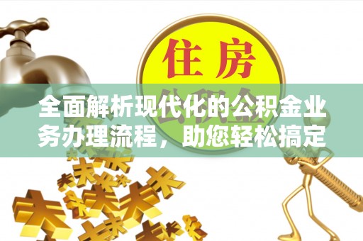 天门全面解析现代化的公积金业务办理流程，助您轻松搞定每一笔交易