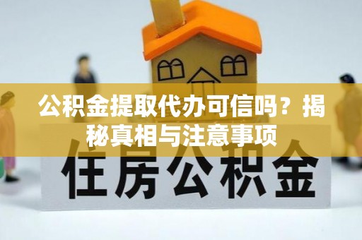 天门公积金提取代办可信吗？揭秘真相与注意事项