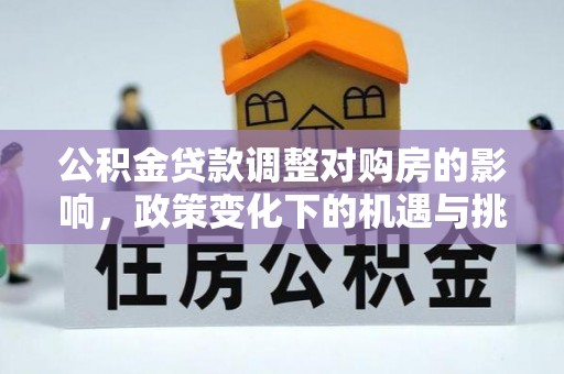 天门公积金贷款调整对购房的影响，政策变化下的机遇与挑战