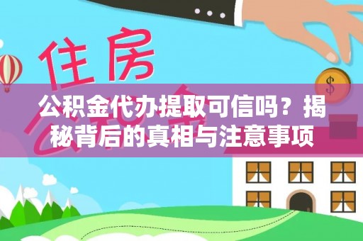 天门公积金代办提取可信吗？揭秘背后的真相与注意事项