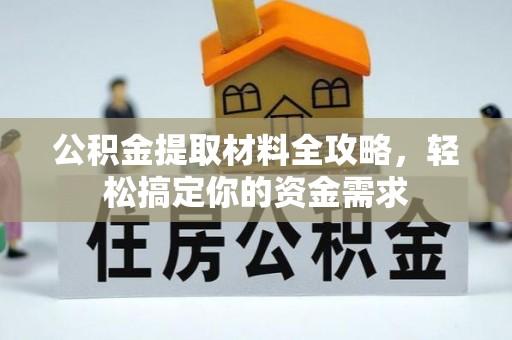 天门公积金提取材料全攻略，轻松搞定你的资金需求