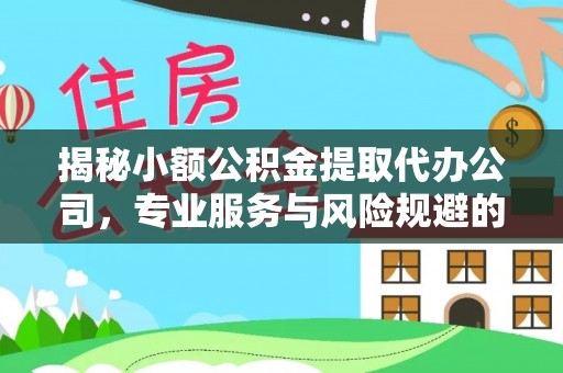 天门揭秘小额公积金提取代办公司，专业服务与风险规避的平衡艺术