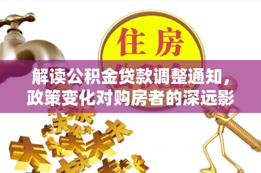 天门解读公积金贷款调整通知，政策变化对购房者的深远影响