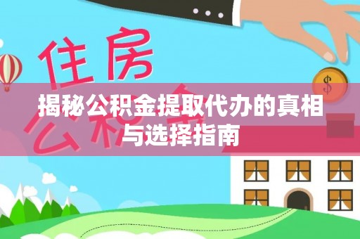 天门揭秘公积金提取代办的真相与选择指南