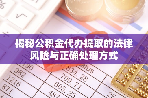 天门揭秘公积金代办提取的法律风险与正确处理方式