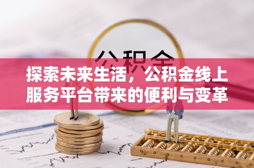 天门探索未来生活，公积金线上服务平台带来的便利与变革