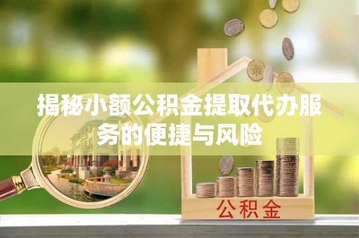 天门揭秘小额公积金提取代办服务的便捷与风险