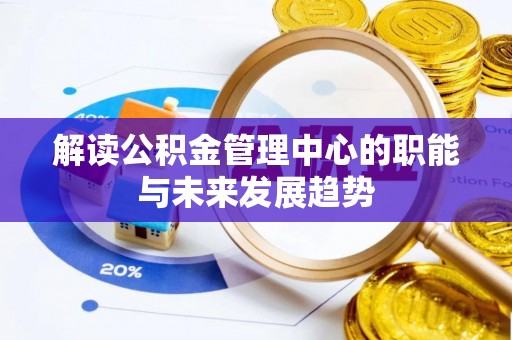 天门解读公积金管理中心的职能与未来发展趋势
