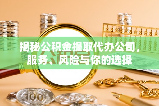 天门揭秘公积金提取代办公司，服务、风险与你的选择