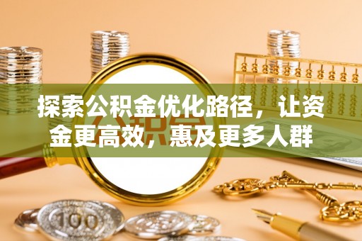天门探索公积金优化路径，让资金更高效，惠及更多人群
