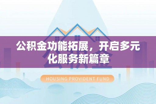 天门公积金功能拓展，开启多元化服务新篇章