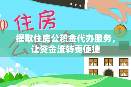天门提取住房公积金代办服务，让资金流转更便捷