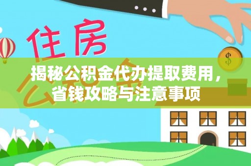 天门揭秘公积金代办提取费用，省钱攻略与注意事项