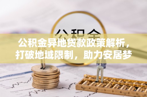 天门公积金异地贷款政策解析，打破地域限制，助力安居梦想