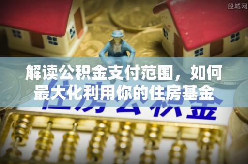 天门解读公积金支付范围，如何最大化利用你的住房基金