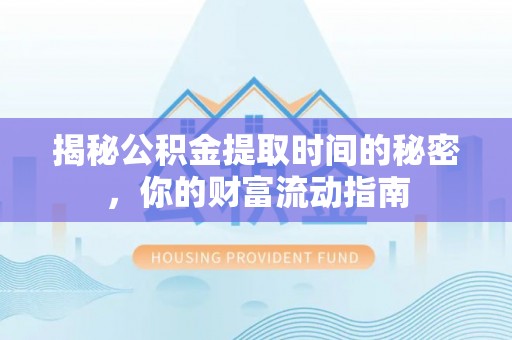 天门揭秘公积金提取时间的秘密，你的财富流动指南