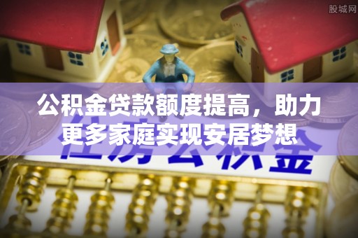 天门公积金贷款额度提高，助力更多家庭实现安居梦想
