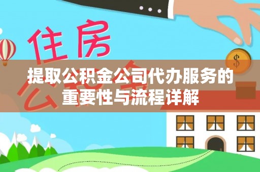 天门提取公积金公司代办服务的重要性与流程详解