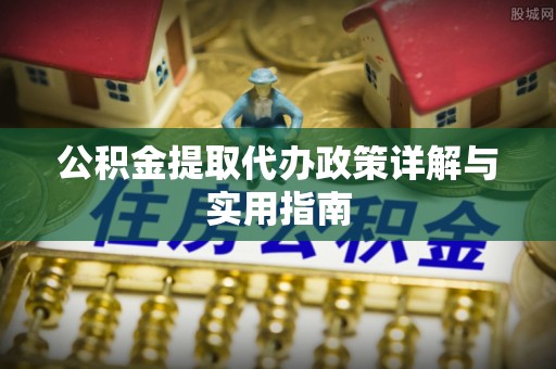 天门公积金提取代办政策详解与实用指南