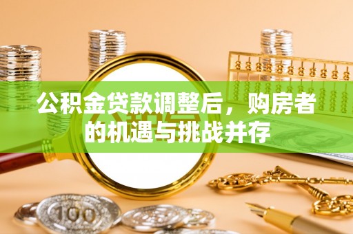 天门公积金贷款调整后，购房者的机遇与挑战并存