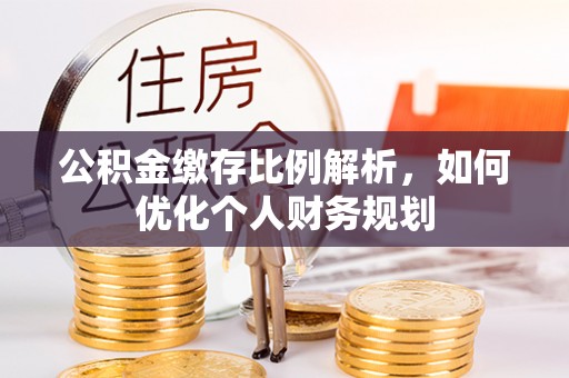 天门公积金缴存比例解析，如何优化个人财务规划
