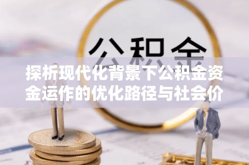 天门探析现代化背景下公积金资金运作的优化路径与社会价值