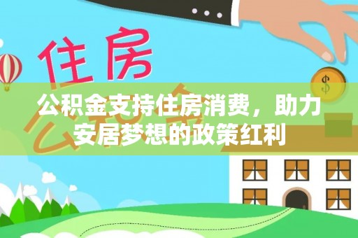 天门公积金支持住房消费，助力安居梦想的政策红利