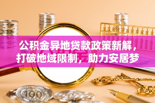 天门公积金异地贷款政策新解，打破地域限制，助力安居梦想