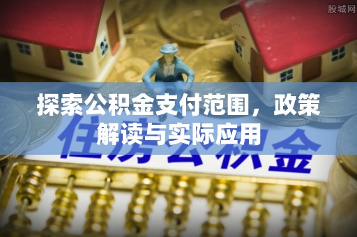 天门探索公积金支付范围，政策解读与实际应用