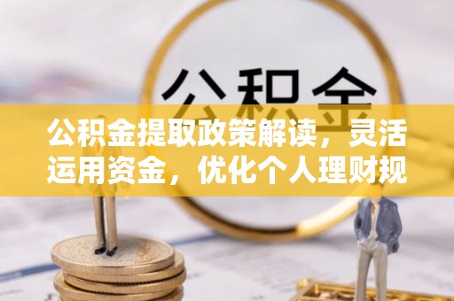 天门公积金提取政策解读，灵活运用资金，优化个人理财规划